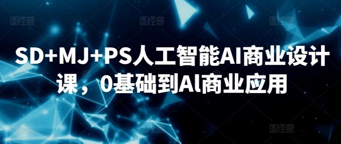 SD+MJ+PS人工智能AI商业设计课，0基础到Al商业应用-七七项目网