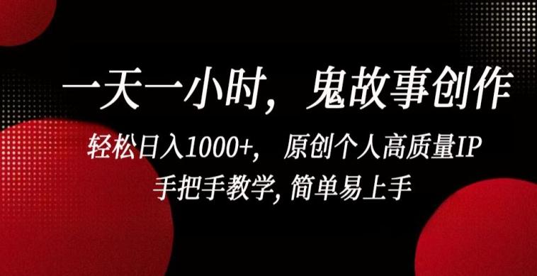 一天一小时，鬼故事创作， 轻松日入1000+， 原创个人高质量IP，手把手教学, 简单易上手【揭秘】-七七项目网