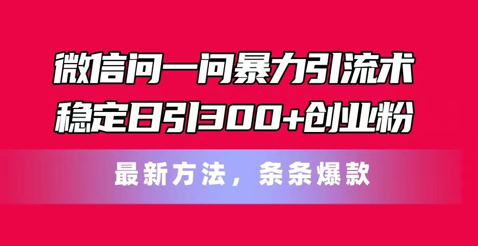 微信问一问暴力引流术，稳定日引300+创业粉，最新方法，条条爆款-七七项目网