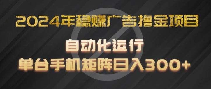 2024年稳赚广告撸金项目，全程自动化运行，单台手机就可以矩阵操作，日入300+【揭秘】-七七项目网