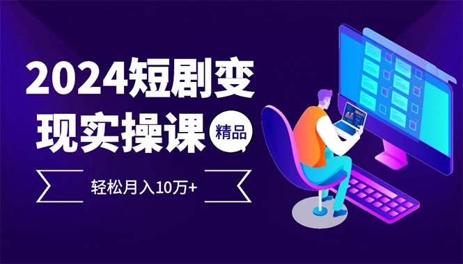 2024最火爆的项目短剧变现轻松月入10万+-七七项目网