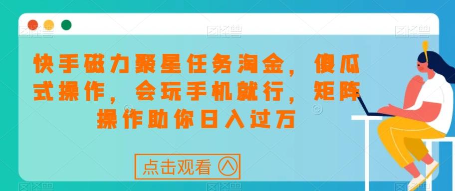 快手磁力聚星任务淘金，傻瓜式操作，会玩手机就行，矩阵操作助你日入过万-七七项目网