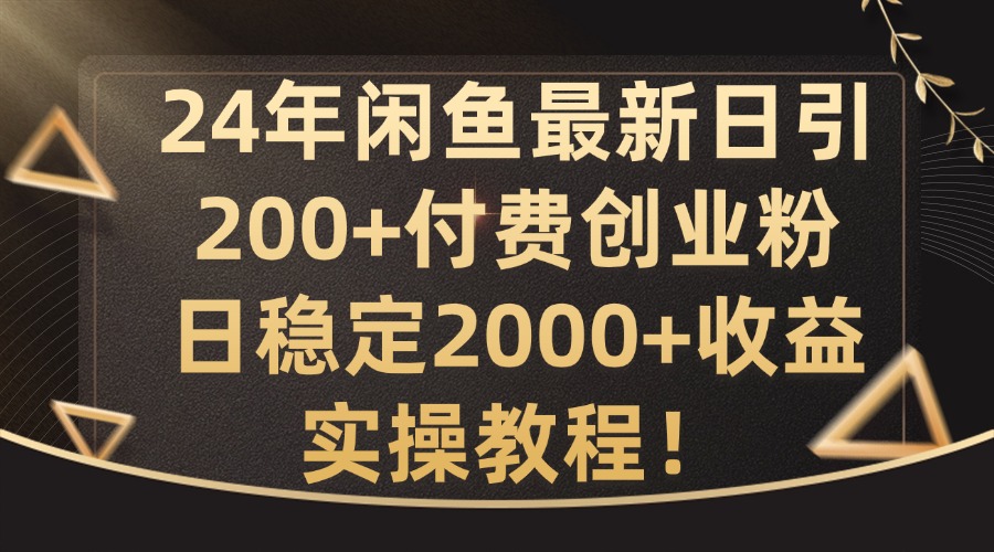 24年闲鱼最新日引200+付费创业粉日稳2000+收益，实操教程【揭秘】-七七项目网