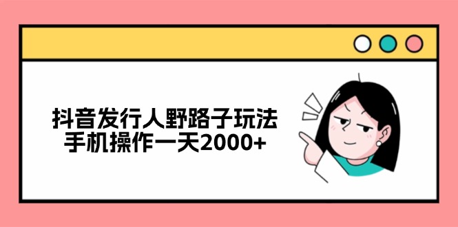 抖音发行人野路子玩法，手机操作一天2000+-七七项目网