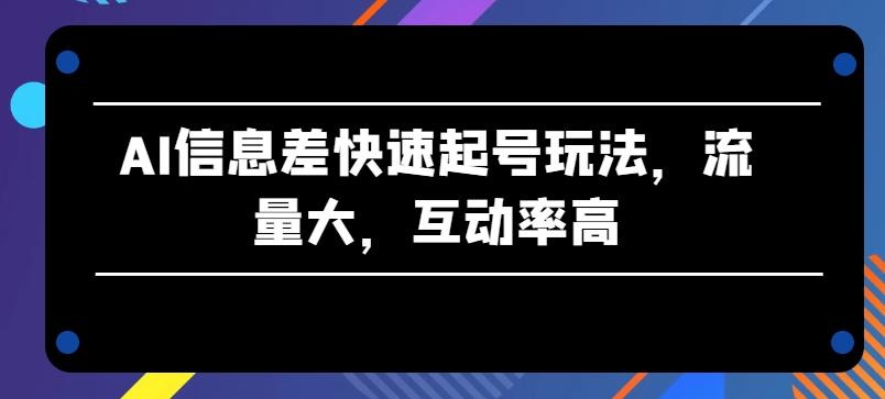 AI信息差快速起号玩法，流量大，互动率高【揭秘】-七七项目网