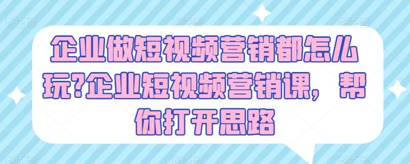 企业做短视频营销都怎么玩?企业短视频营销课，帮你打开思路-七七项目网