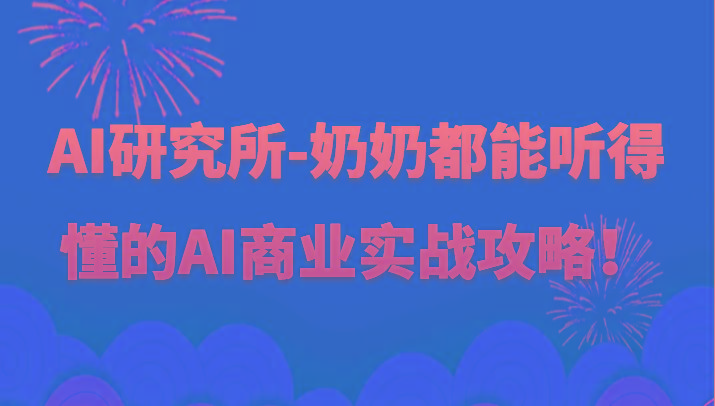 人工智能研究所-奶奶都能听得懂的AI商业实战攻略！-七七项目网