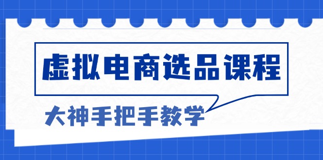 虚拟电商选品课程：解决选品难题，突破产品客单天花板，打造高利润电商-七七项目网