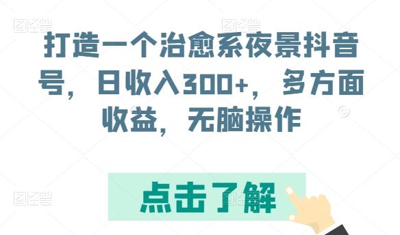 打造一个治愈系夜景抖音号，日收入300+，多方面收益，无脑操作【揭秘】-七七项目网