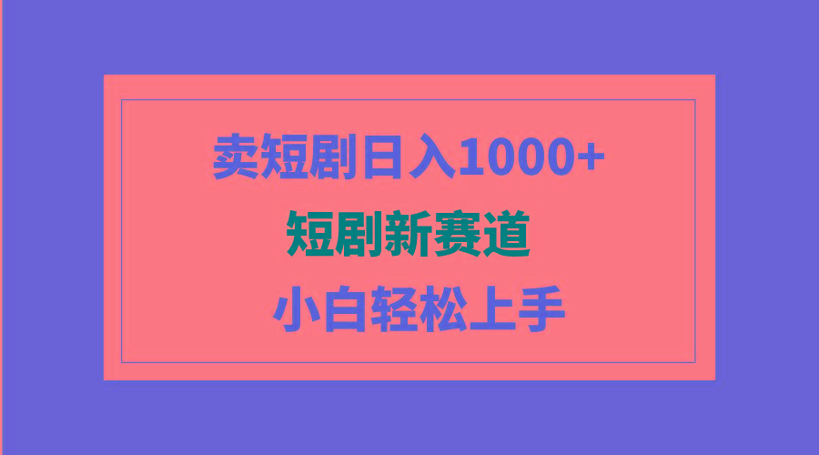 (9467期)短剧新赛道：卖短剧日入1000+，小白轻松上手，可批量-七七项目网