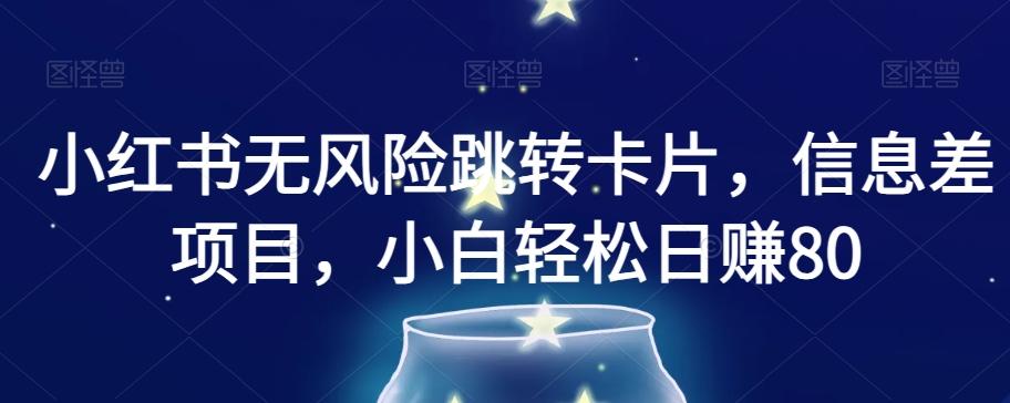小红书无风险跳转卡片，信息差项目，小白轻松日赚800【揭秘】-七七项目网