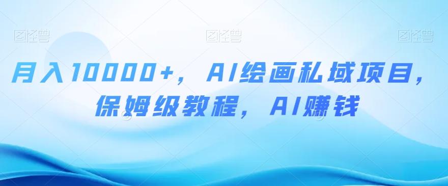 月入10000+，AI绘画私域项目，保姆级教程，AI赚钱【揭秘】-七七项目网