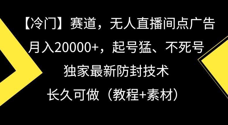 冷门赛道，无人直播间点广告，月入20000+，起号猛、不死号，独家最新防封技术【揭秘】-七七项目网