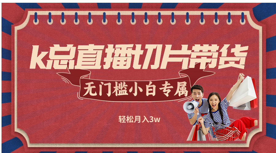k总直播切片带货，无需授权，无门槛小白轻松月入3w-七七项目网