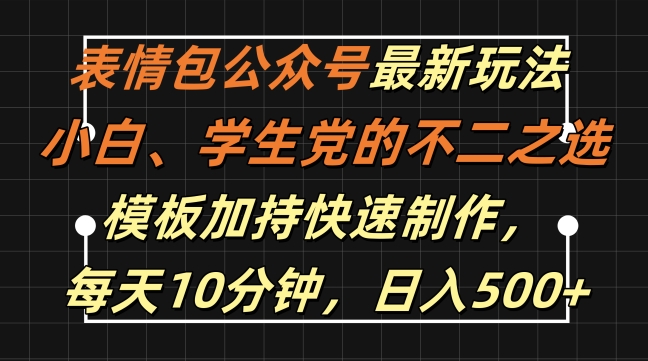 表情包公众号最新玩法，小白、学生党的不二之选，模板加持快速制作，每天10分钟，日入500+-七七项目网