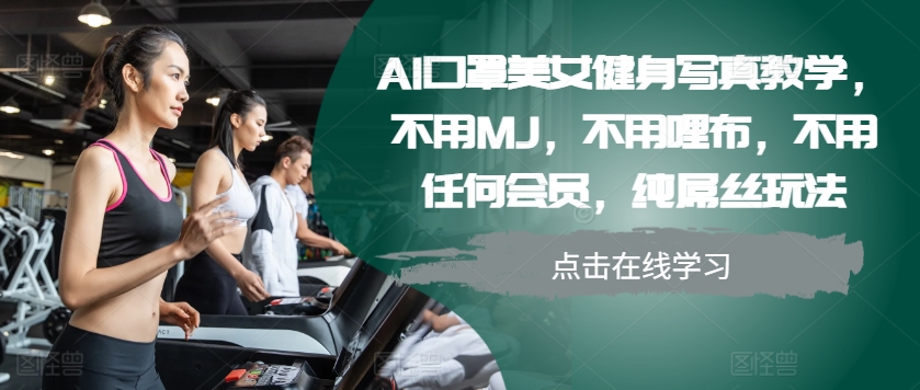 AI口罩美女健身写真教学，不用MJ，不用哩布，不用任何会员，纯屌丝玩法-七七项目网