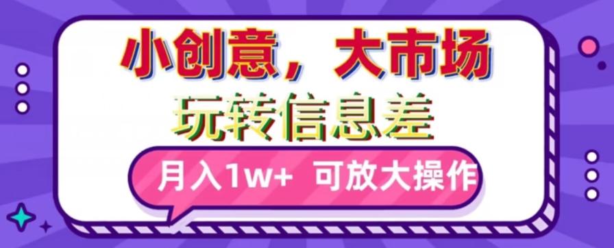 玩转信息差，小创意，大市场，月入10000+，可放大操作-七七项目网