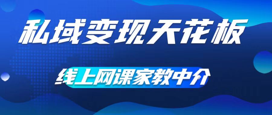 私域变现天花板，网课家教中介，只做渠道和流量，让大学生给你打工，0成本实现月入五位数【揭秘】-七七项目网