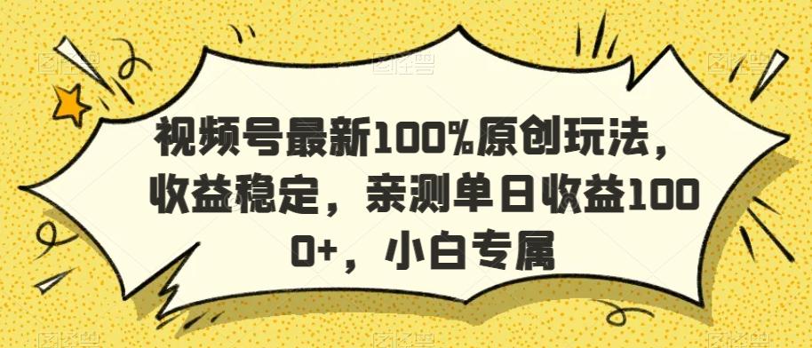 视频号最新100%原创玩法，收益稳定，亲测单日收益1000+，小白专属【揭秘】-七七项目网