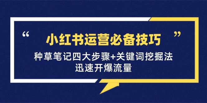 小红书运营必备技巧，种草笔记四大步骤+关键词挖掘法：迅速开爆流量-七七项目网