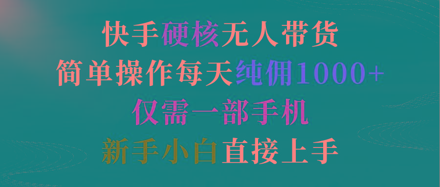 (9475期)快手硬核无人带货，简单操作每天纯佣1000+,仅需一部手机，新手小白直接上手-七七项目网