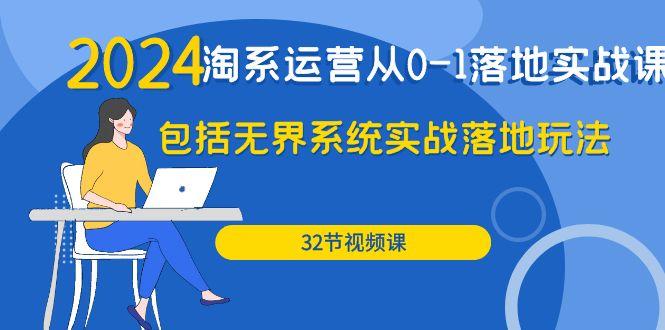 (9919期)2024·淘系运营从0-1落地实战课：包括无界系统实战落地玩法(32节)-七七项目网