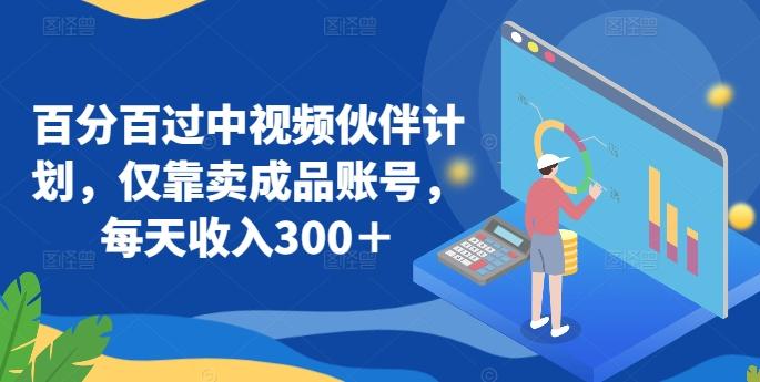 百分百过中视频伙伴计划，仅靠卖成品账号，每天收入300＋【揭秘】-七七项目网