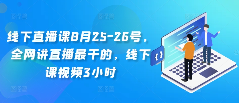 线下直播课8月25-26号，全网讲直播最干的，线下课视频3小时-七七项目网