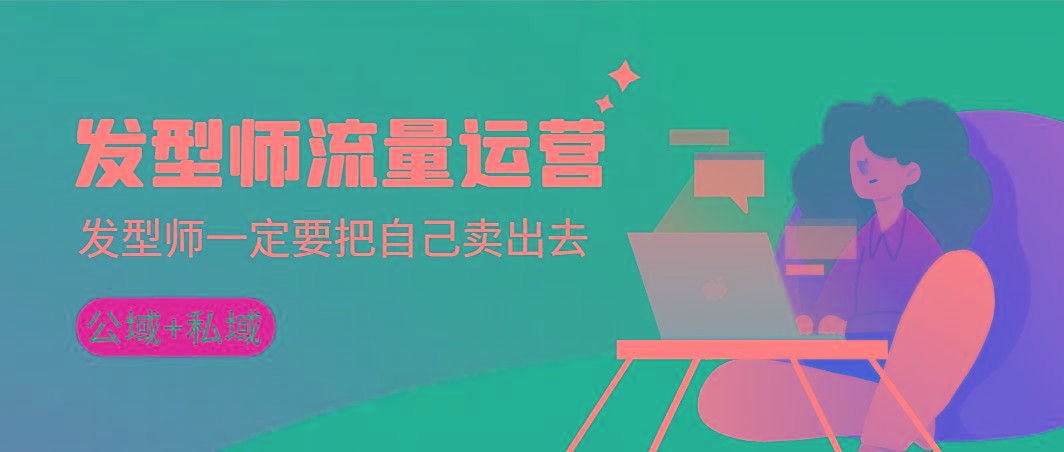 发型师 流量运营，发型师一定要把自己卖出去(公域+私城)高清无水印-七七项目网