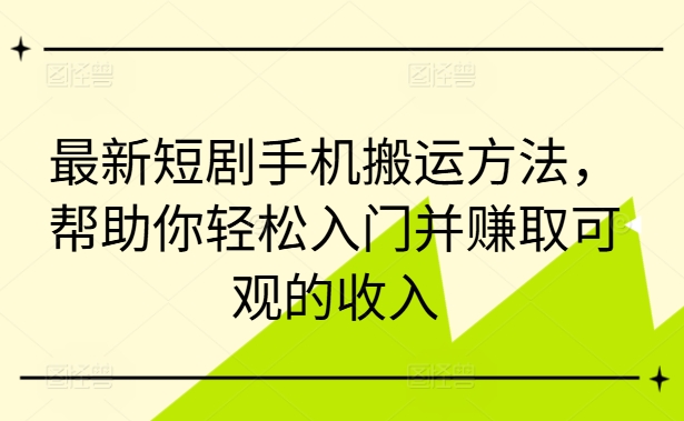 最新短剧手机搬运方法，帮助你轻松入门并赚取可观的收入-七七项目网