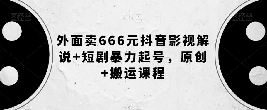 外面卖666元抖音影视解说+短剧暴力起号，原创+搬运课程-七七项目网