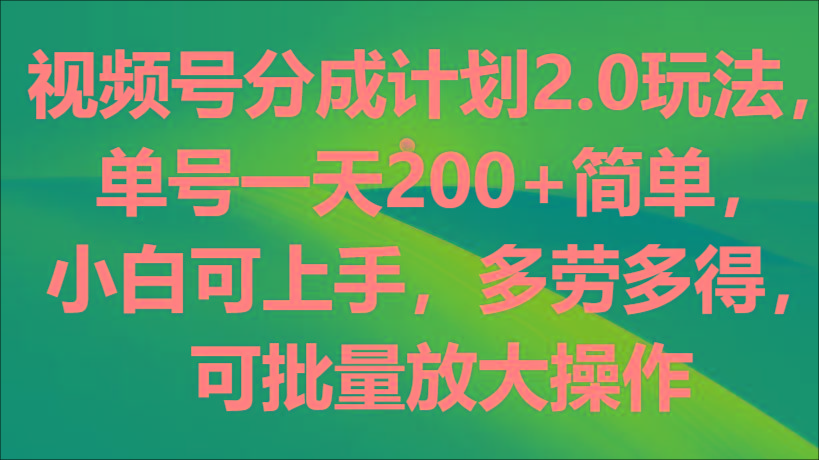 视频号分成计划2.0玩法，单号一天200+简单，小白可上手，多劳多得，可批量放大操作-七七项目网