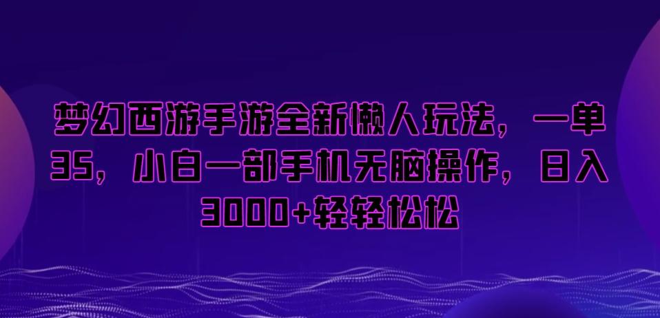梦幻西游手游全新懒人玩法，一单35，小白一部手机无脑操作，日入3000+轻轻松松【揭秘】-七七项目网