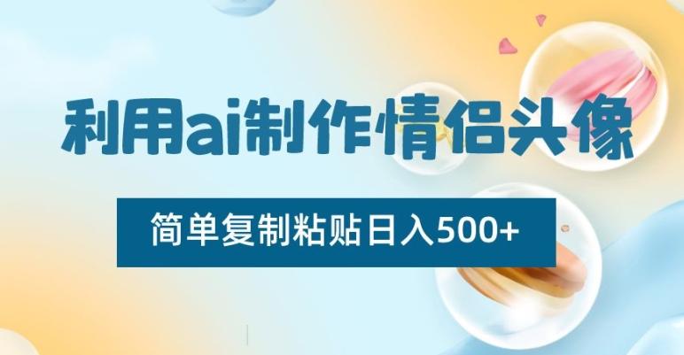 利用ai制作情侣头像，简单复制粘贴日入500+【揭秘】-七七项目网