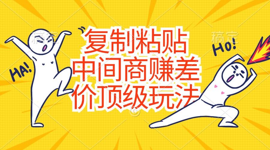 复制粘贴，中间商赚差价顶级玩法，零成本，硬通货-七七项目网