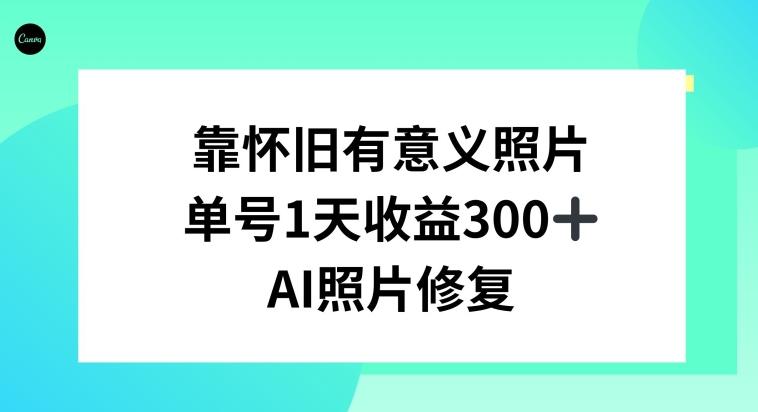 AI照片修复，靠怀旧有意义的照片，一天收益300+-七七项目网