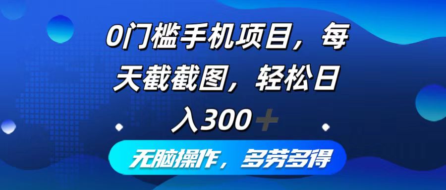 0门槛手机项目，每天截截图，轻松日入300+，无脑操作多劳多得-七七项目网