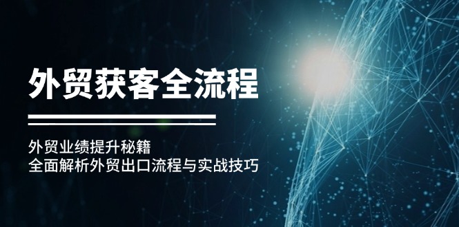 外贸获客全流程：外贸业绩提升秘籍：全面解析外贸出口流程与实战技巧-七七项目网
