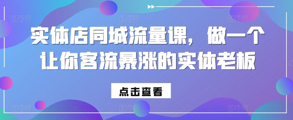 实体店同城流量课，做一个让你客流暴涨的实体老板-七七项目网