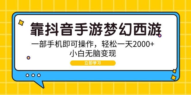 (9452期)靠抖音手游梦幻西游，一部手机即可操作，轻松一天2000+，小白无脑变现-七七项目网