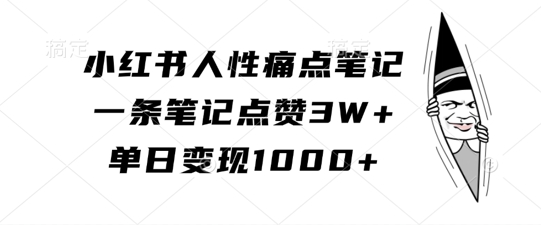 小红书人性痛点笔记，一条笔记点赞3W+，单日变现1k-七七项目网