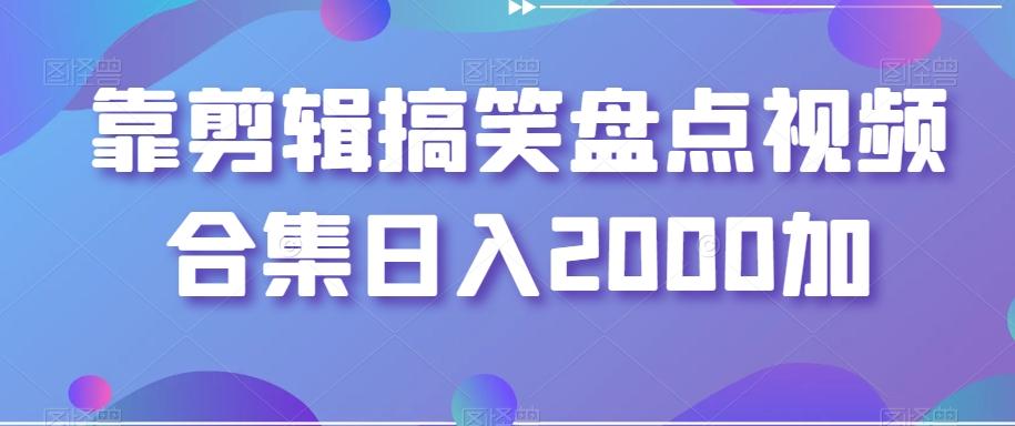 靠剪辑搞笑盘点视频合集日入2000加【揭秘】-七七项目网