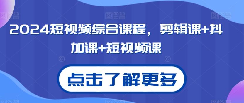 2024短视频综合课程，剪辑课+抖加课+短视频课-七七项目网
