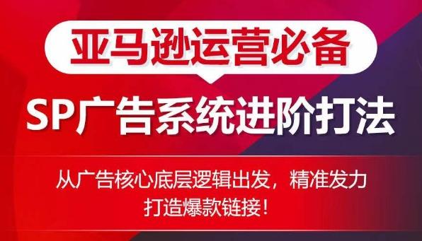 亚马逊运营必备： SP广告的系统进阶打法，从广告核心底层逻辑出发，精准发力打造爆款链接-七七项目网