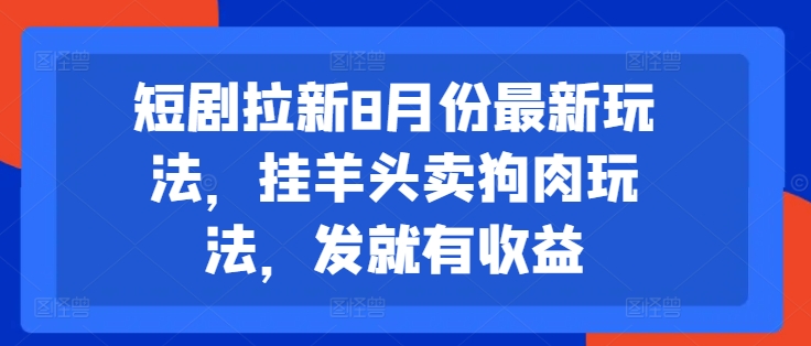 短剧拉新8月份最新玩法，挂羊头卖狗肉玩法，发就有收益-七七项目网