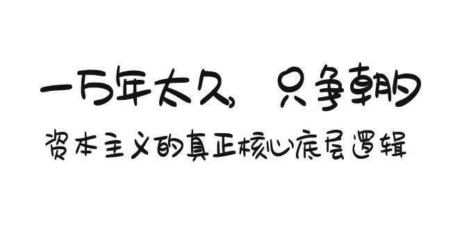 某付费文章《一万年太久，只争朝夕：资本主义的真正核心底层逻辑》-七七项目网