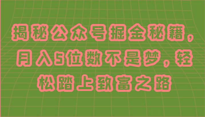 揭秘公众号掘金秘籍，月入5位数不是梦，轻松踏上致富之路-七七项目网