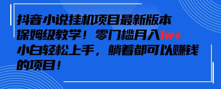 抖音最新小说挂机项目，保姆级教学，零成本月入1w+，小白轻松上手【揭秘】-七七项目网
