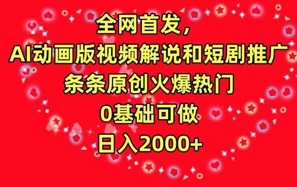 全网首发，AI动画版视频解说和短剧推广，条条原创火爆热门，0基础可做，日入2000+【揭秘】-七七项目网