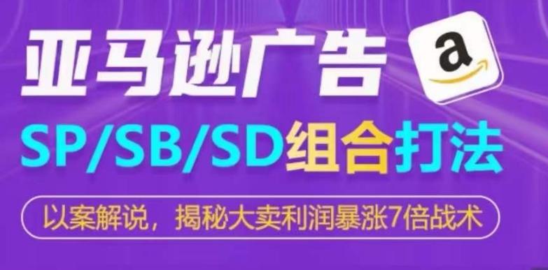 亚马逊SP/SB/SD广告组合打法，揭秘大卖利润暴涨7倍战术-七七项目网